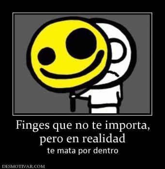 Finges que no te importa, pero en realidad te mata por dentro