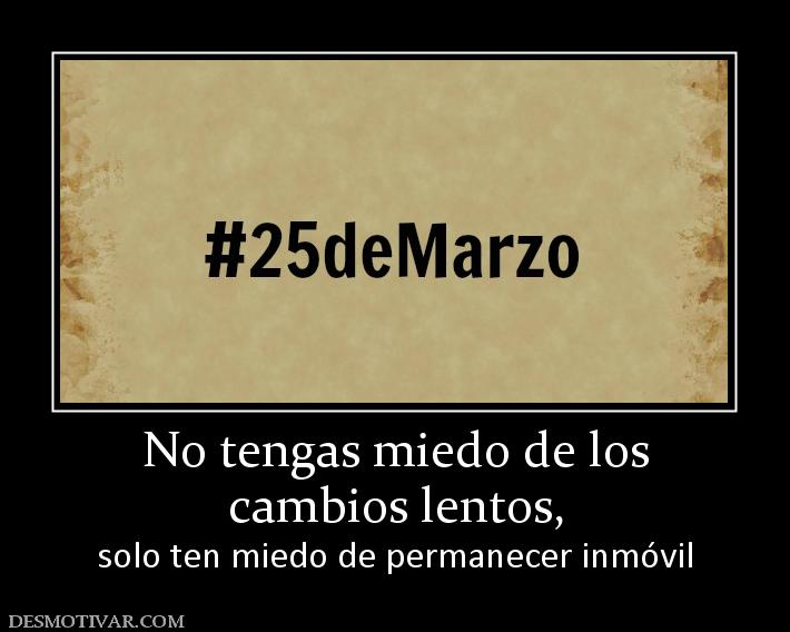No tengas miedo de los cambios lentos,  solo ten miedo de permanecer inmóvil