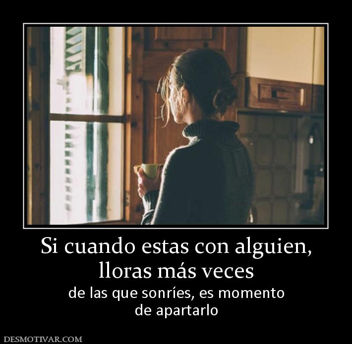 Si cuando estas con alguien, lloras más veces de las que sonríes, es momento de apartarlo