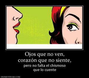 Ojos que no ven, corazón que no siente, pero no falta el chismoso que lo cuente