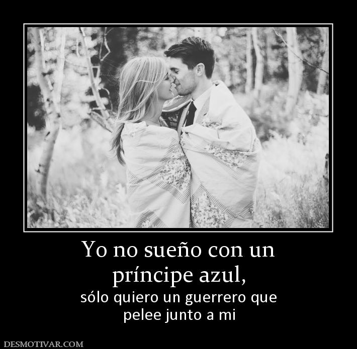 Yo no sueño con un príncipe azul,  sólo quiero un guerrero que pelee junto a mi