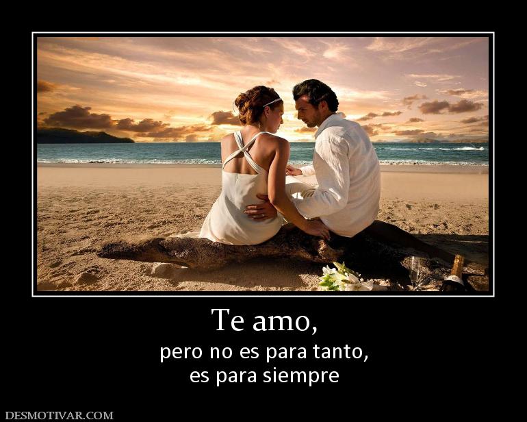 Te amo, pero no es para tanto, es para siempre