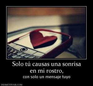 Solo tú causas una sonrisa en mi rostro,  con solo un mensaje tuyo