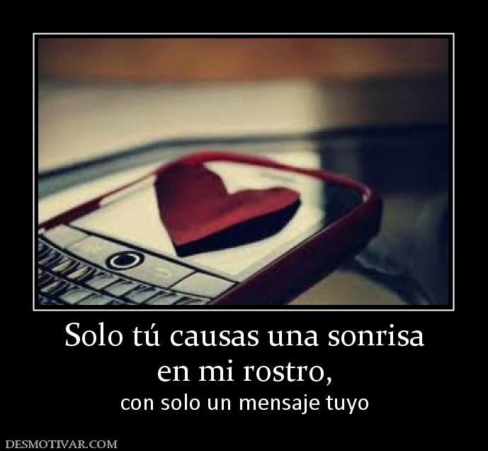 Solo tú causas una sonrisa en mi rostro,  con solo un mensaje tuyo