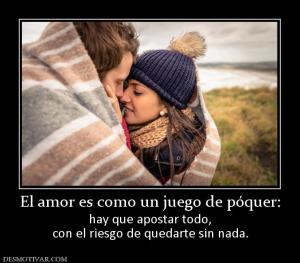 El amor es como un juego de póquer: hay que apostar todo, con el riesgo de quedarte sin nada.