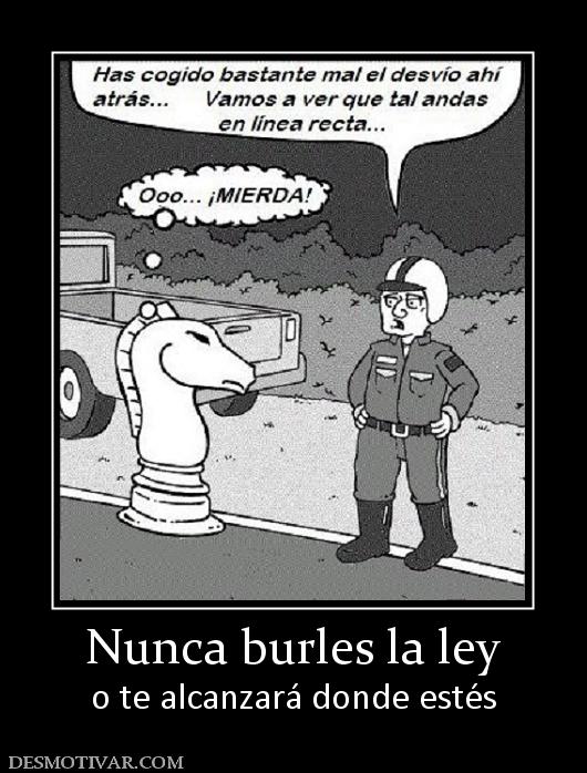 Nunca burles la ley o te alcanzará donde estés
