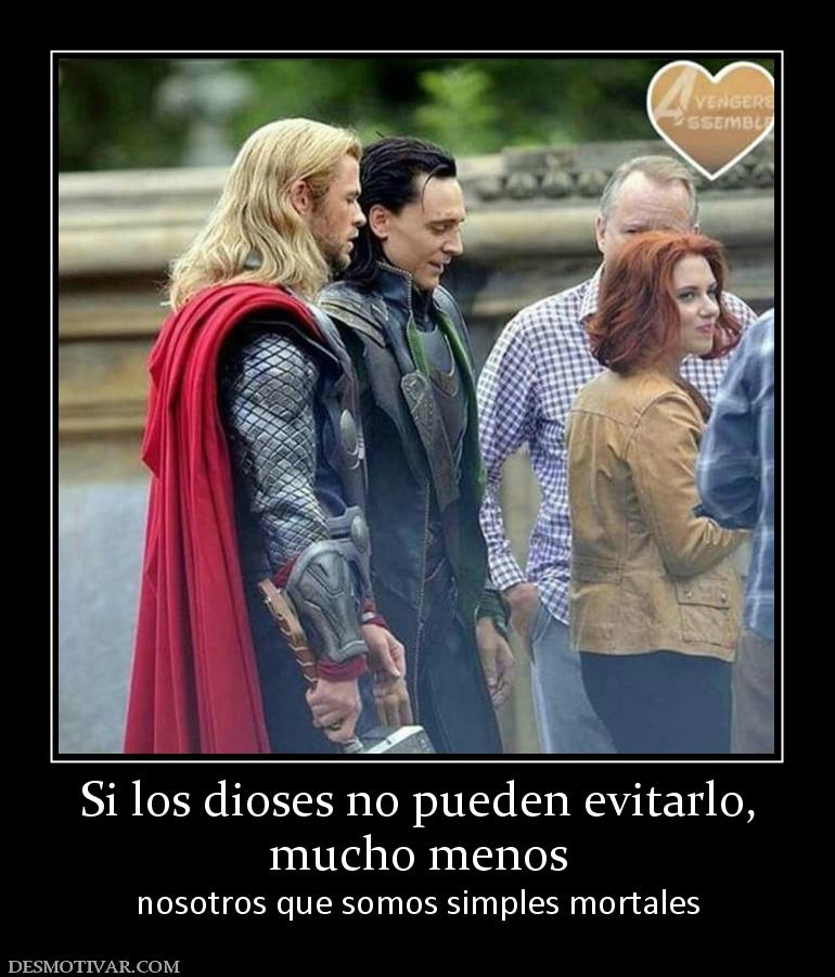 Si los dioses no pueden evitarlo, mucho menos  nosotros que somos simples mortales