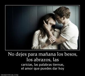 No dejes para mañana los besos, los abrazos, las caricias, las palabras tiernas, el amor que puedes dar hoy
