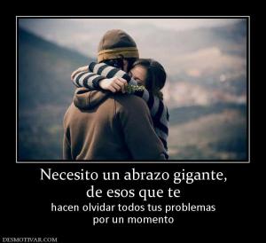 Necesito un abrazo gigante, de esos que te hacen olvidar todos tus problemas por un momento