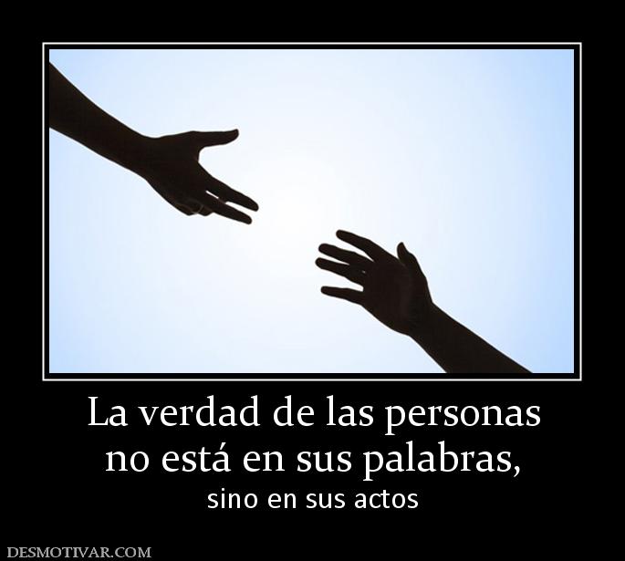 La verdad de las personas no está en sus palabras, sino en sus actos