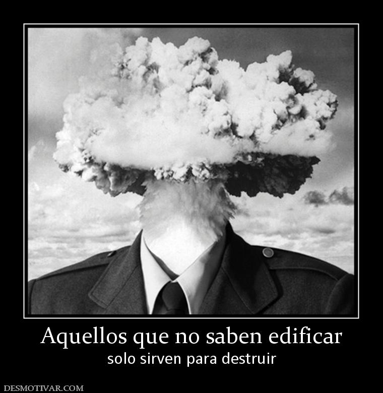 Aquellos que no saben edificar solo sirven para destruir