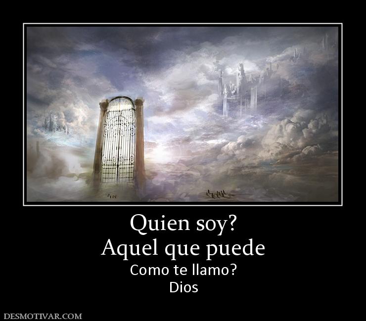 Quien soy? Aquel que puede  Como te llamo? Dios