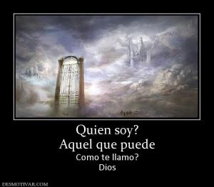 Quien soy? Aquel que puede  Como te llamo? Dios
