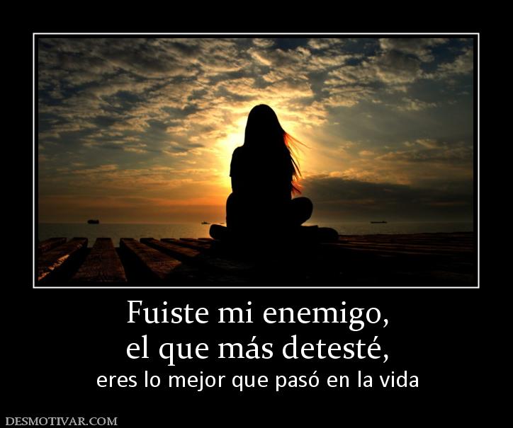 Fuiste mi enemigo, el que más detesté, eres lo mejor que pasó en la vida