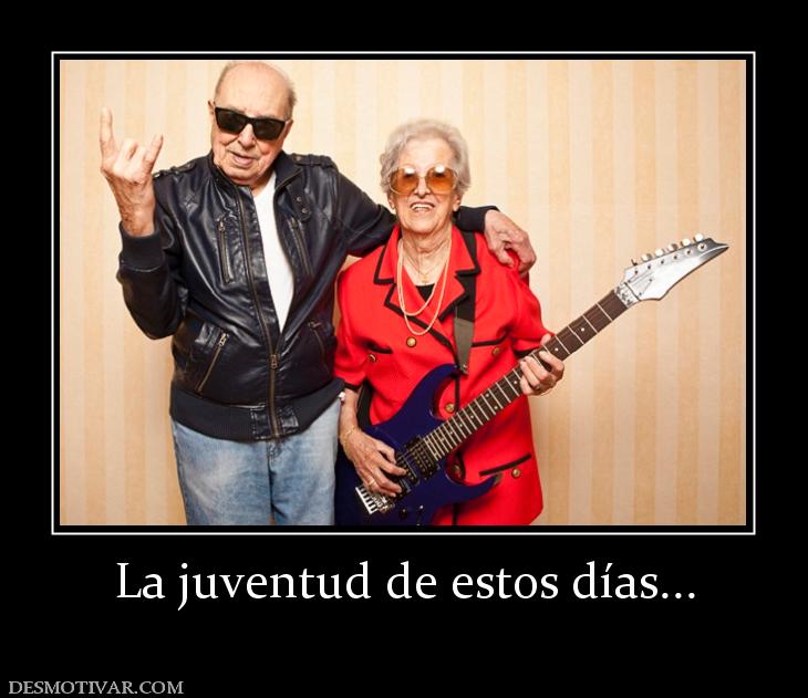 La juventud de estos días...
