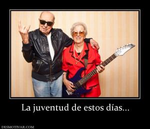 La juventud de estos días...