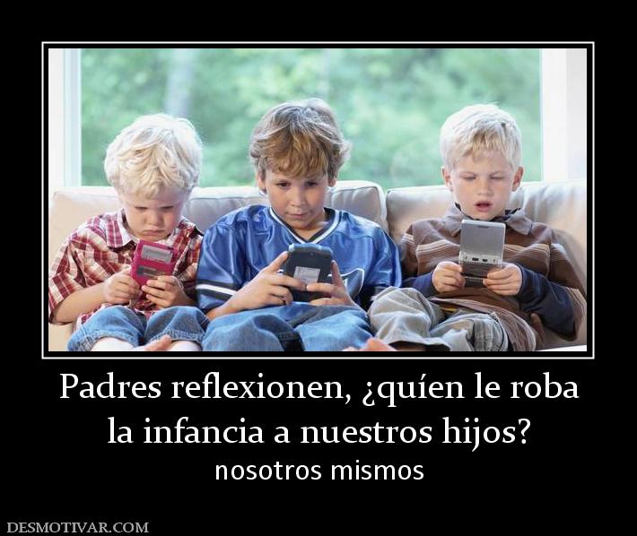 Padres reflexionen, ¿quíen le roba la infancia a nuestros hijos? nosotros mismos