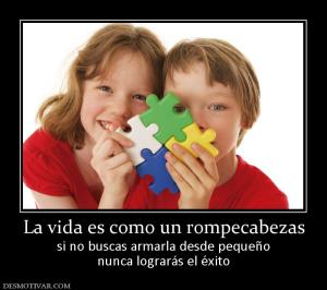 La vida es como un rompecabezas si no buscas armarla desde pequeño nunca lograrás el éxito