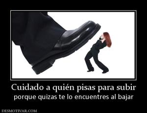 Cuidado a quién pisas para subir porque quizas te lo encuentres al bajar