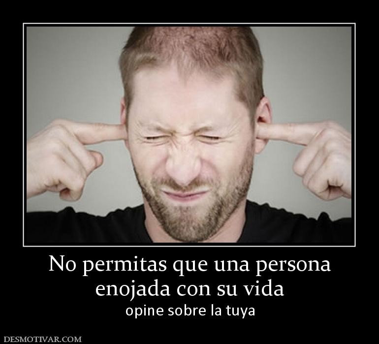 No permitas que una persona enojada con su vida opine sobre la tuya