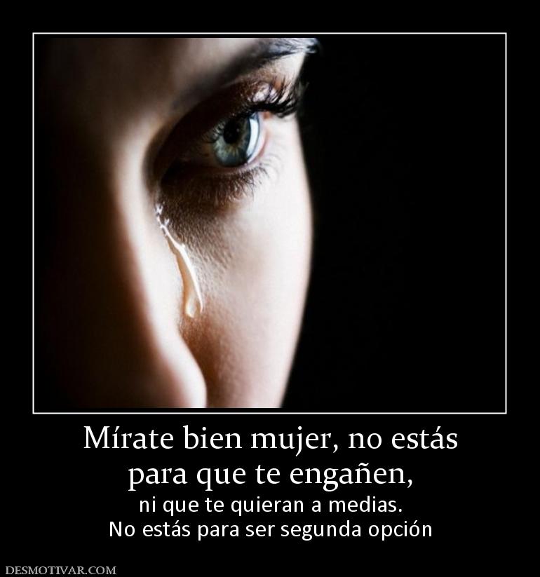 Mírate bien mujer, no estás para que te engañen,  ni que te quieran a medias. No estás para ser segunda opción