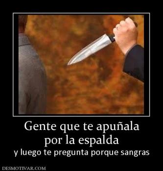 Gente que te apuñala por la espalda y luego te pregunta porque sangras