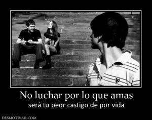No luchar por lo que amas será tu peor castigo de por vida