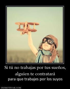 Si tú no trabajas por tus sueños, alguien te contratará para que trabajes por los suyos
