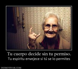 Tu cuerpo decide sin tu permiso. Tu espiritu envejece si tú se lo permites