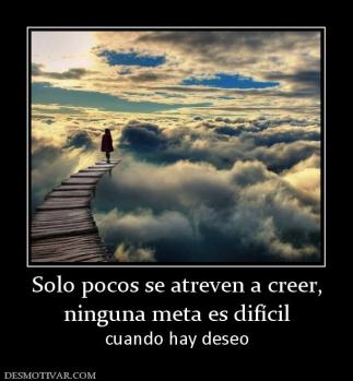 Solo pocos se atreven a creer, ninguna meta es difícil cuando hay deseo