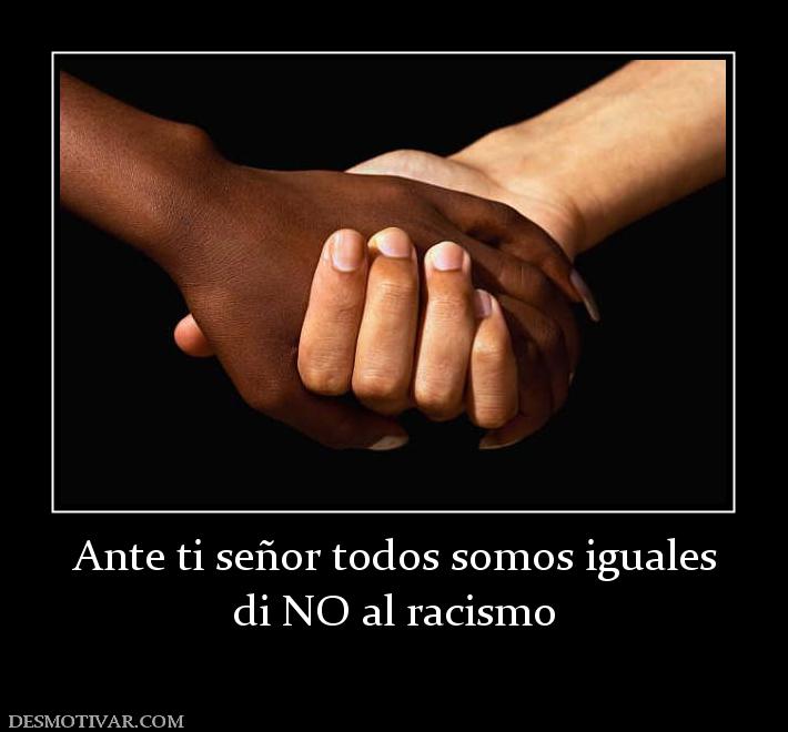 Ante ti señor todos somos iguales di NO al racismo