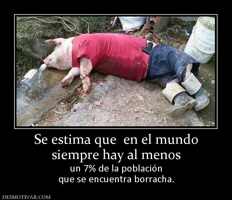 Se estima que  en el mundo siempre hay al menos un 7% de la población que se encuentra borracha.