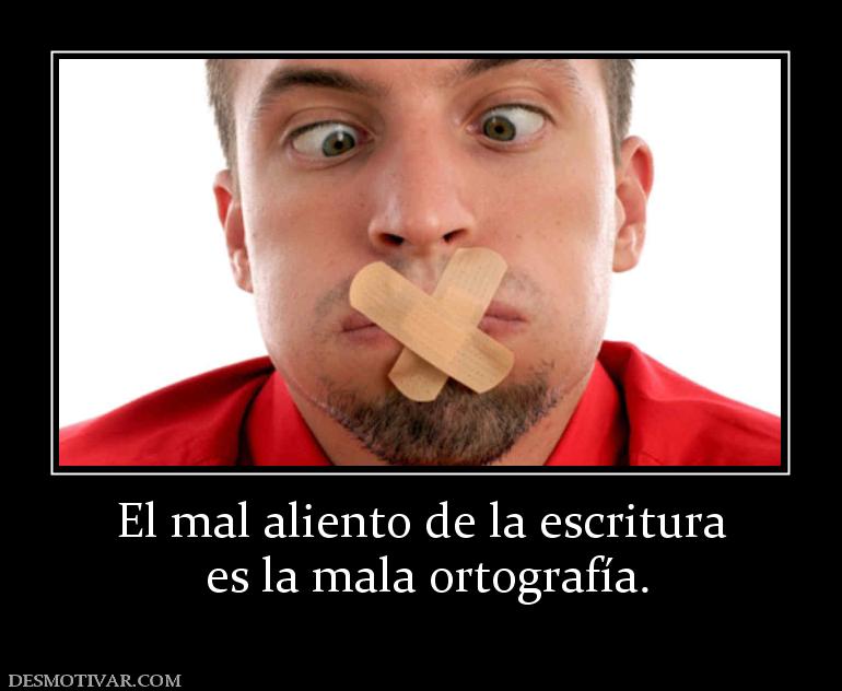 El mal aliento de la escritura  es la mala ortografía.