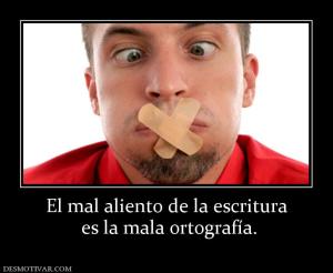 El mal aliento de la escritura  es la mala ortografía.