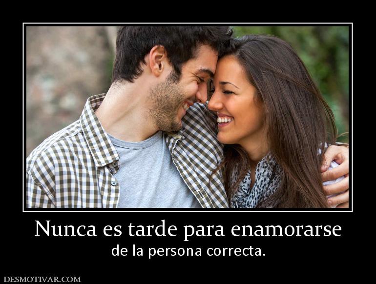 Nunca es tarde para enamorarse de la persona correcta.