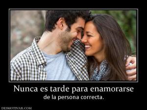 Nunca es tarde para enamorarse de la persona correcta.