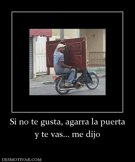 Si no te gusta, agarra la puerta y te vas... me dijo