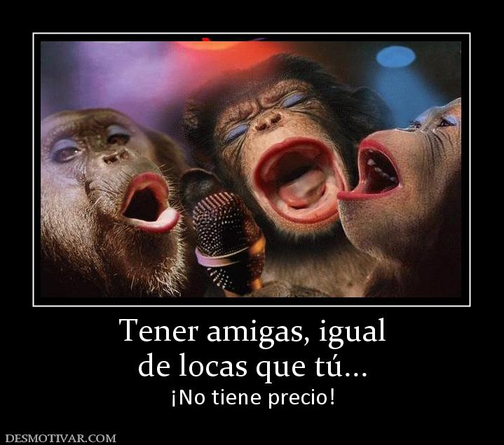 Tener amigas, igual de locas que tú... ¡No tiene precio!