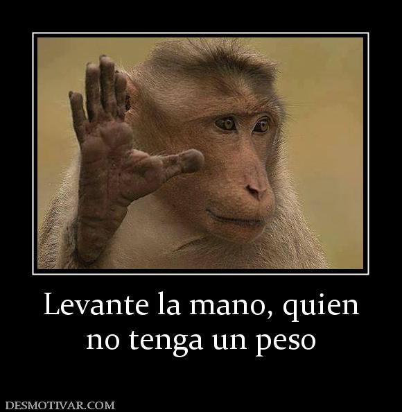 Levante la mano, quien no tenga un peso
