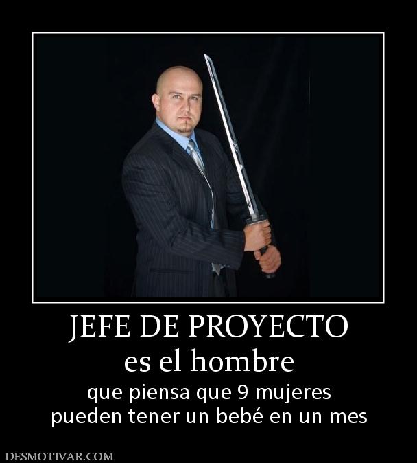 JEFE DE PROYECTO es el hombre que piensa que 9 mujeres pueden tener un bebé en un mes