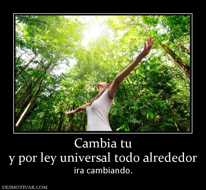 Cambia tu y por ley universal todo alrededor  ira cambiando.