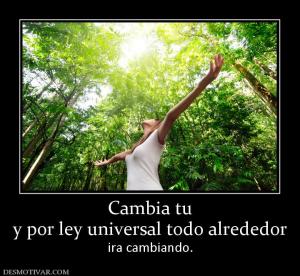 Cambia tu y por ley universal todo alrededor  ira cambiando.