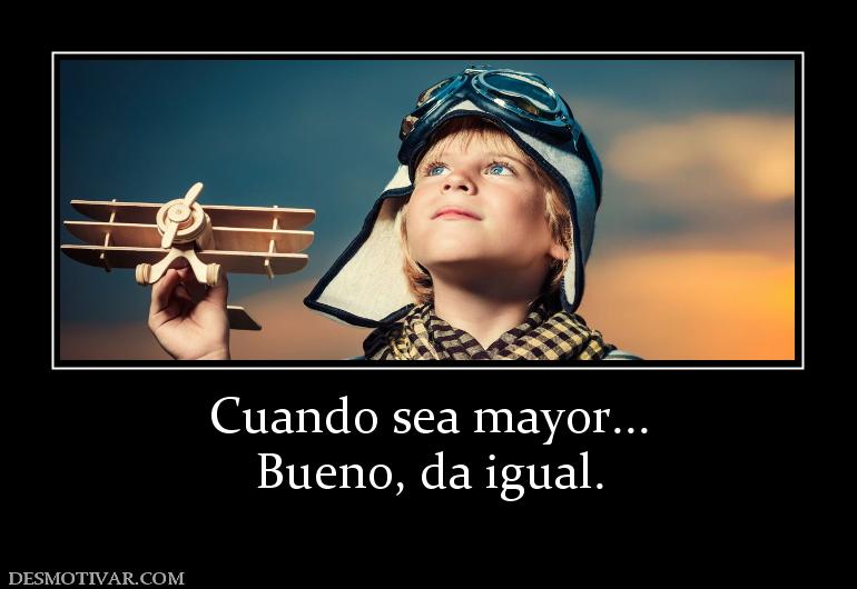 Cuando sea mayor... Bueno, da igual.