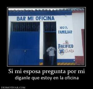 Si mi esposa pregunta por mi díganle que estoy en la oficina