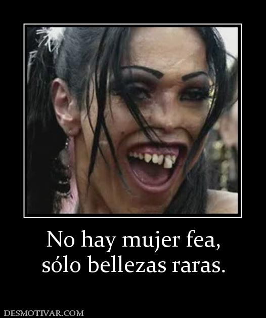 No hay mujer fea, sólo bellezas raras.