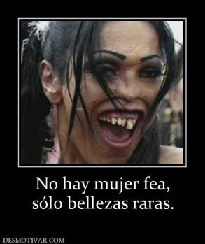 No hay mujer fea, sólo bellezas raras.