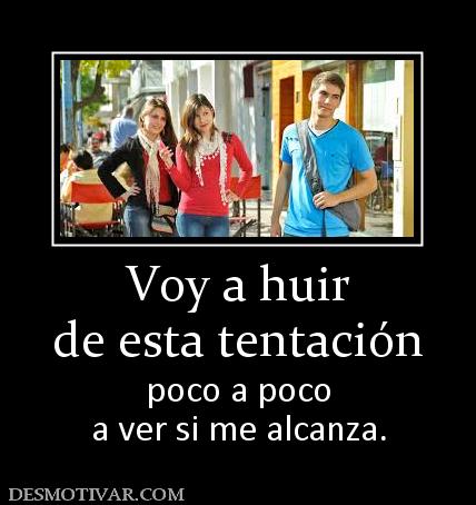 Voy a huir de esta tentación poco a poco a ver si me alcanza.