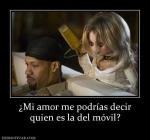 ¿Mi amor me podrías decir quien es la del móvil?
