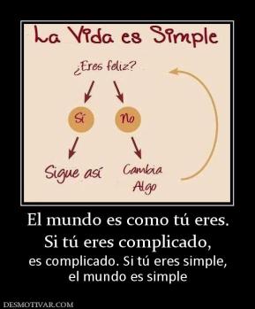 El mundo es como tú eres. Si tú eres complicado, es complicado. Si tú eres simple, el mundo es simple