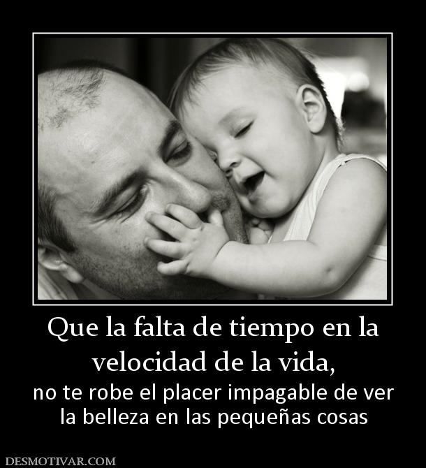 Que la falta de tiempo en la velocidad de la vida,  no te robe el placer impagable de ver la belleza en las pequeñas cosas